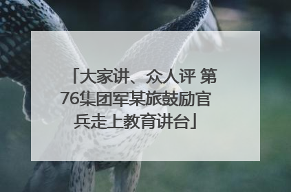 大家讲、众人评 第76集团军某旅鼓励官兵走上教育讲台